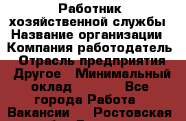 Работник хозяйственной службы › Название организации ­ Компания-работодатель › Отрасль предприятия ­ Другое › Минимальный оклад ­ 5 000 - Все города Работа » Вакансии   . Ростовская обл.,Донецк г.